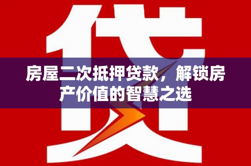 镇康房屋二次抵押贷款，解锁房产价值的智慧之选