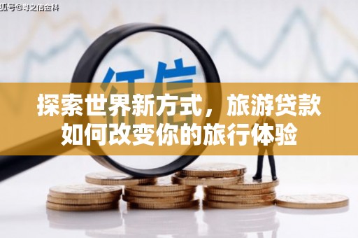 镇康探索世界新方式，旅游贷款如何改变你的旅行体验