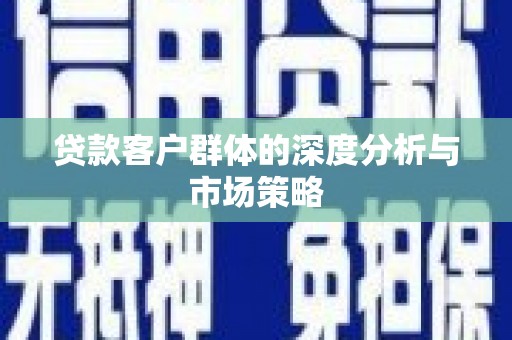 镇康贷款客户群体的深度分析与市场策略