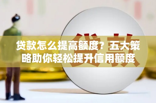 镇康贷款怎么提高额度？五大策略助你轻松提升信用额度
