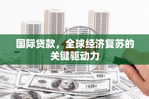 镇康国际贷款，全球经济复苏的关键驱动力