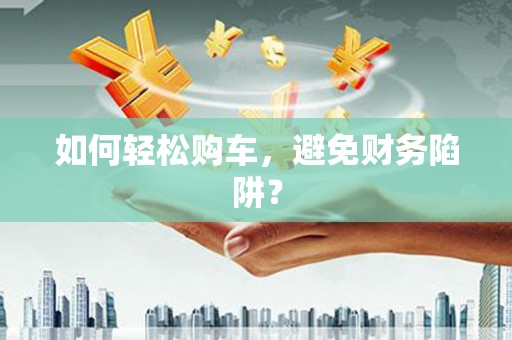 镇康如何轻松购车，避免财务陷阱？