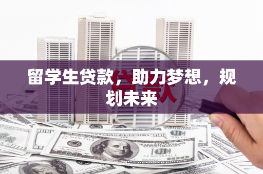 镇康留学生贷款，助力梦想，规划未来