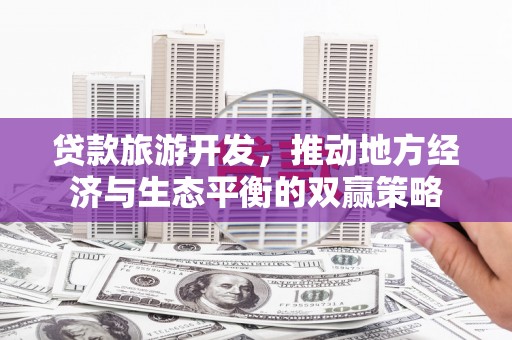 镇康贷款旅游开发，推动地方经济与生态平衡的双赢策略