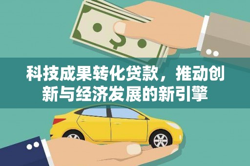 镇康科技成果转化贷款，推动创新与经济发展的新引擎