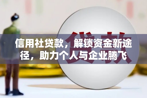 镇康信用社贷款，解锁资金新途径，助力个人与企业腾飞