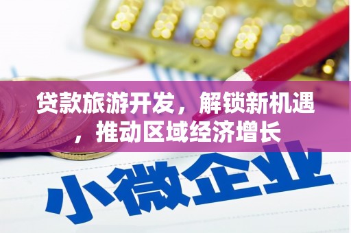 镇康贷款旅游开发，解锁新机遇，推动区域经济增长