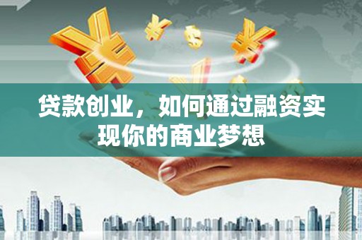 镇康贷款创业，如何通过融资实现你的商业梦想