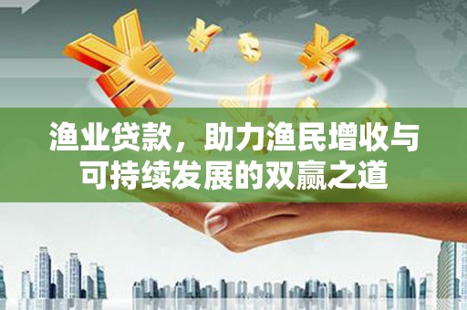 镇康渔业贷款，助力渔民增收与可持续发展的双赢之道
