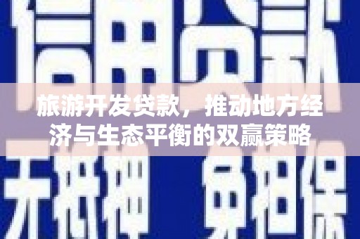 镇康旅游开发贷款，推动地方经济与生态平衡的双赢策略