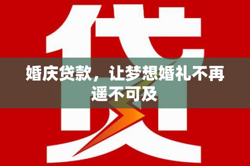 镇康婚庆贷款，让梦想婚礼不再遥不可及