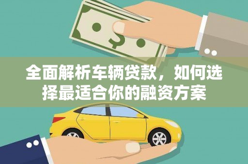 镇康全面解析车辆贷款，如何选择最适合你的融资方案