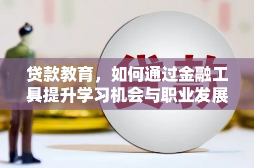 镇康贷款教育，如何通过金融工具提升学习机会与职业发展
