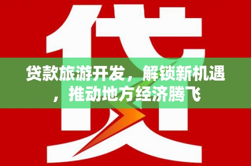 镇康贷款旅游开发，解锁新机遇，推动地方经济腾飞