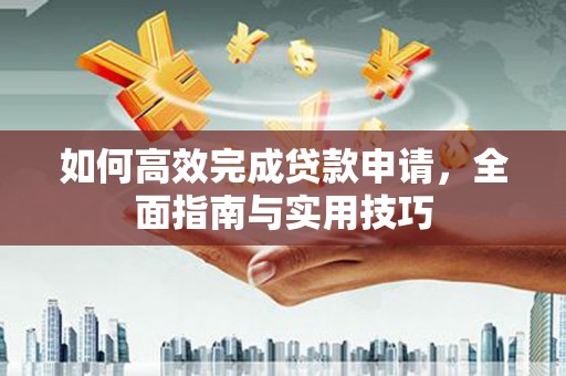 镇康如何高效完成贷款申请，全面指南与实用技巧