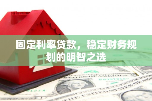 镇康固定利率贷款，稳定财务规划的明智之选