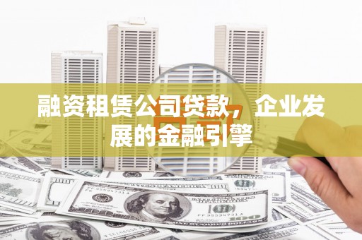 镇康融资租赁公司贷款，企业发展的金融引擎