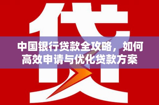 镇康中国银行贷款全攻略，如何高效申请与优化贷款方案