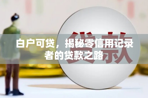 镇康白户可贷，揭秘零信用记录者的贷款之路