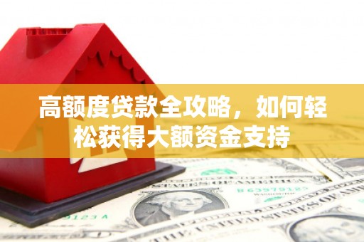 镇康高额度贷款全攻略，如何轻松获得大额资金支持
