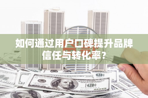 镇康如何通过用户口碑提升品牌信任与转化率？