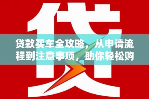 镇康贷款买车全攻略，从申请流程到注意事项，助你轻松购车