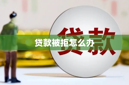 镇康贷款被拒怎么办