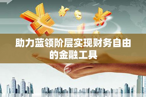 镇康助力蓝领阶层实现财务自由的金融工具
