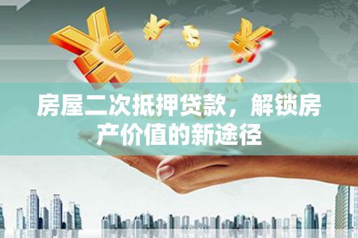 镇康房屋二次抵押贷款，解锁房产价值的新途径