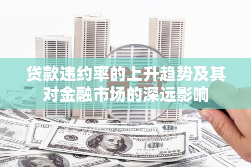 镇康贷款违约率的上升趋势及其对金融市场的深远影响