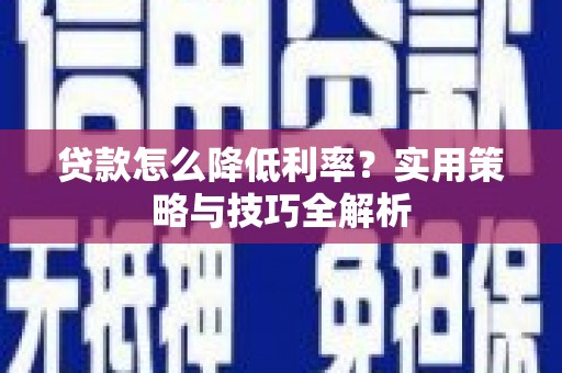 镇康贷款怎么降低利率？实用策略与技巧全解析